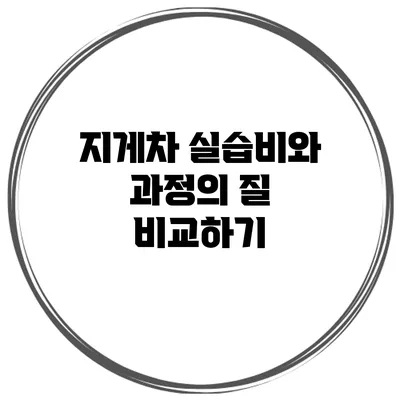 지게차 실습비와 과정의 질 비교하기