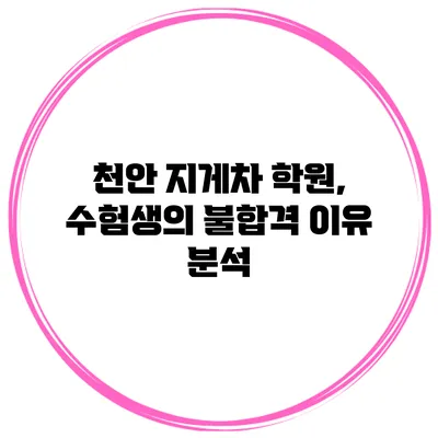 천안 지게차 학원, 수험생의 불합격 이유 분석