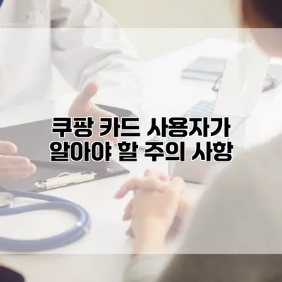 쿠팡 카드 사용자가 알아야 할 주의 사항