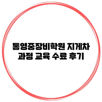 통영중장비학원 지게차 과정 교육 수료 후기