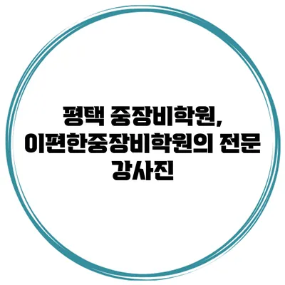 평택 중장비학원, 이편한중장비학원의 전문 강사진